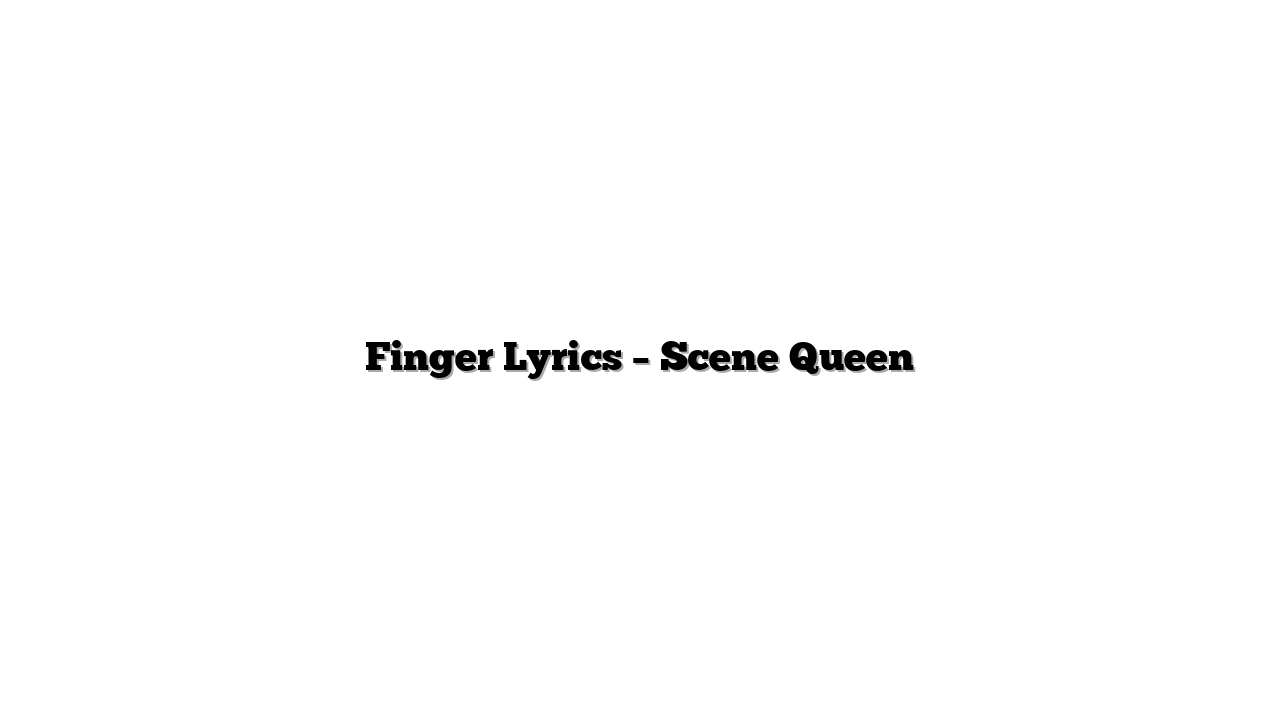 Finger Lyrics – Scene Queen