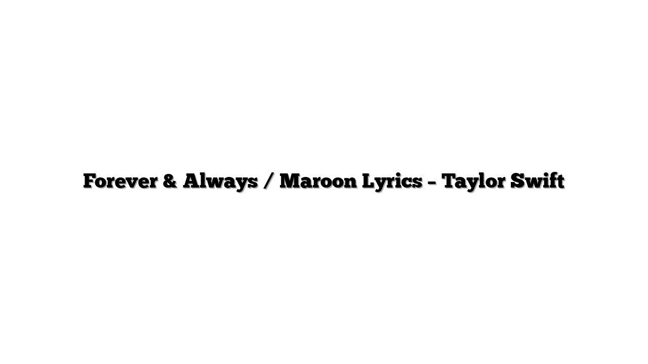 Forever & Always / Maroon Lyrics – Taylor Swift