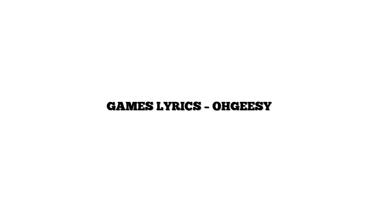 GAMES LYRICS – OHGEESY