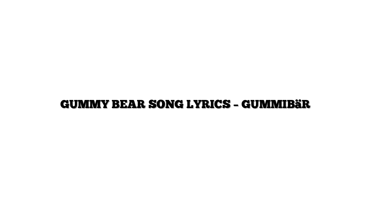 GUMMY BEAR SONG LYRICS – GUMMIBäR
