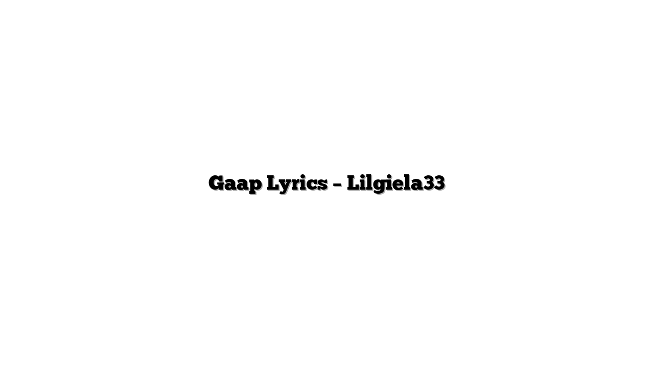 Gaap Lyrics – Lilgiela33