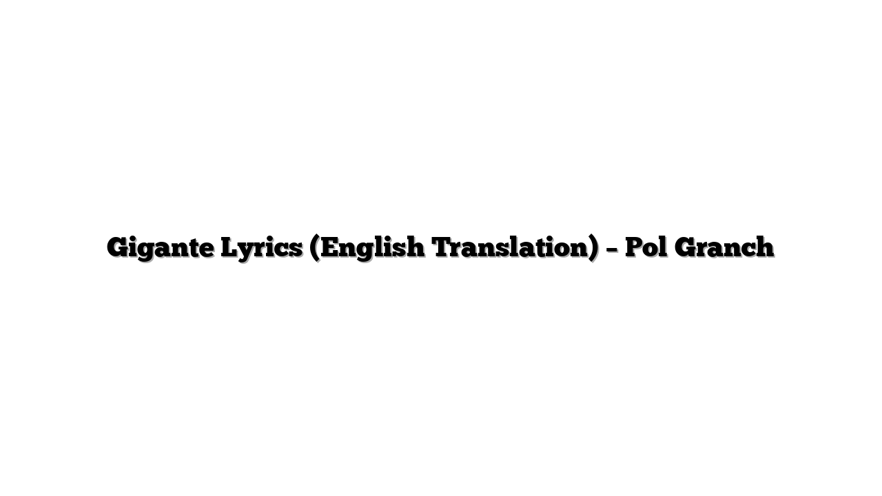 Gigante Lyrics (English Translation) – Pol Granch