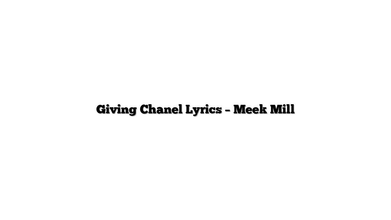 Giving Chanel Lyrics – Meek Mill