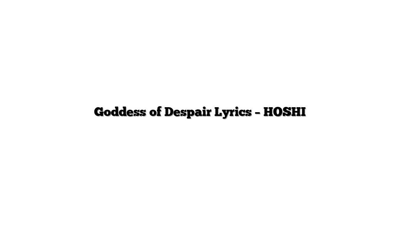 Goddess of Despair Lyrics – HOSHI
