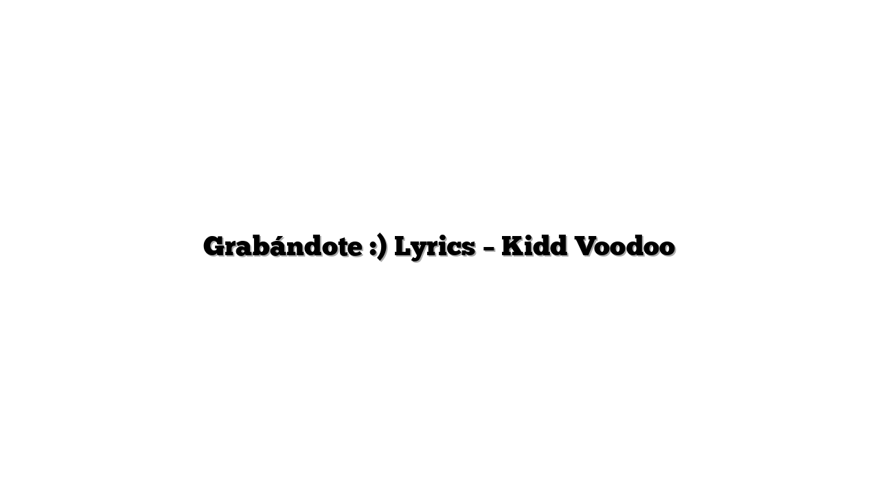 Grabándote :) Lyrics – Kidd Voodoo