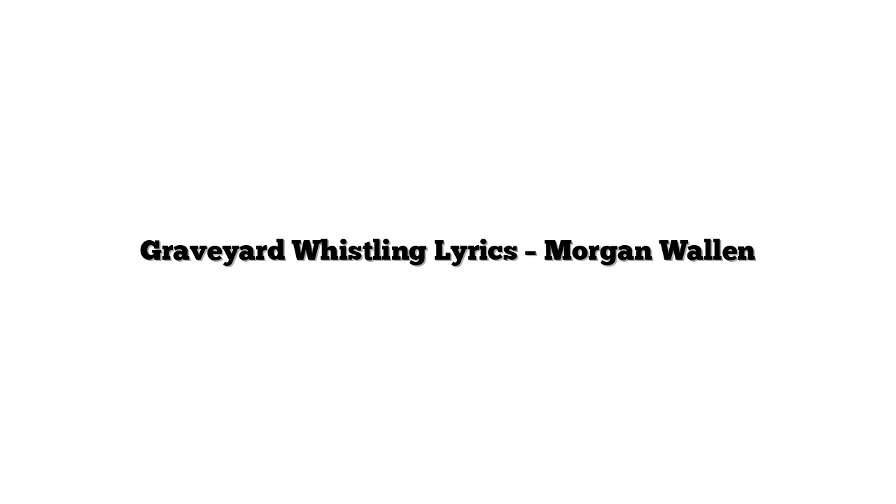 Graveyard Whistling Lyrics – Morgan Wallen