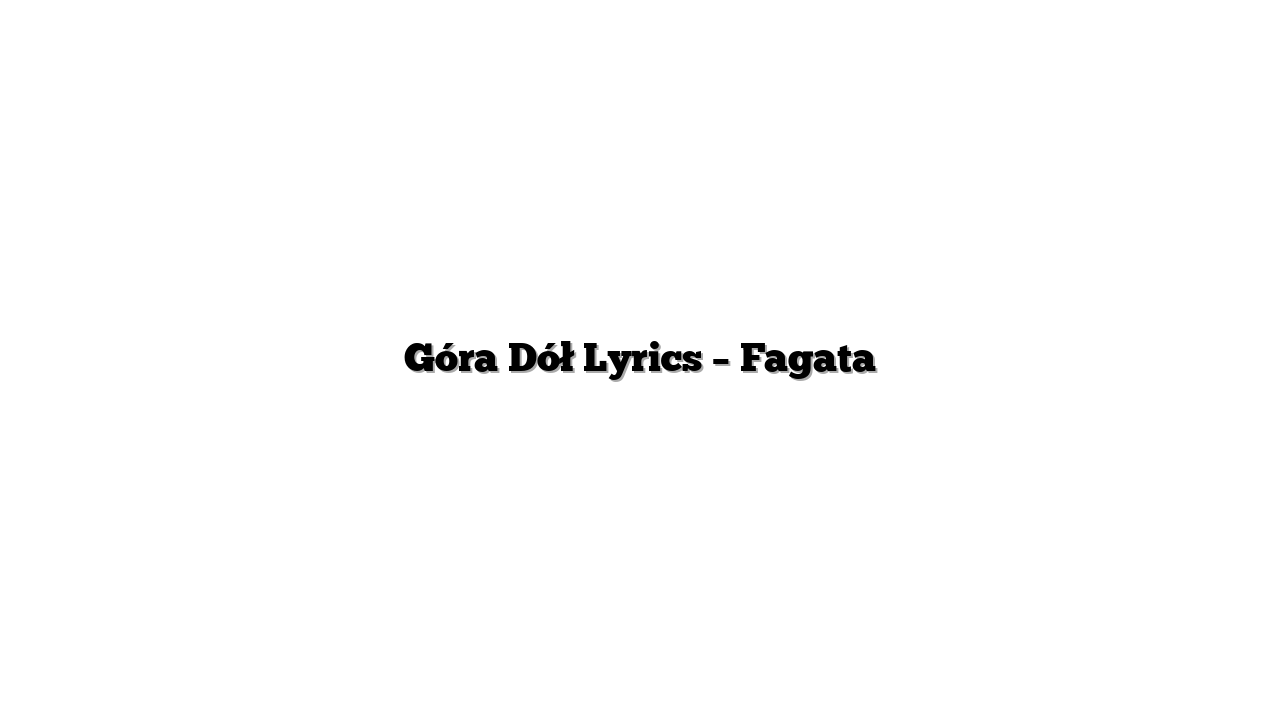 Góra Dół Lyrics – Fagata
