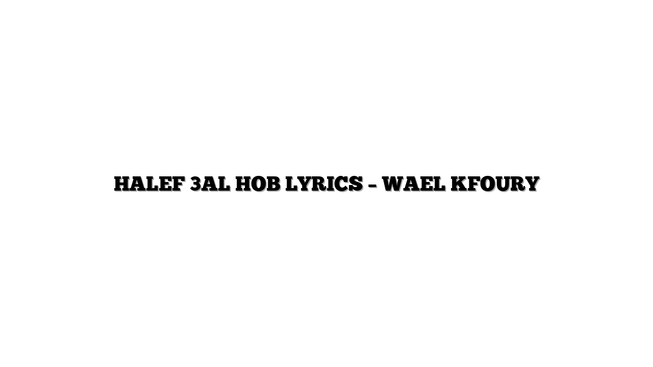 HALEF 3AL HOB LYRICS – WAEL KFOURY