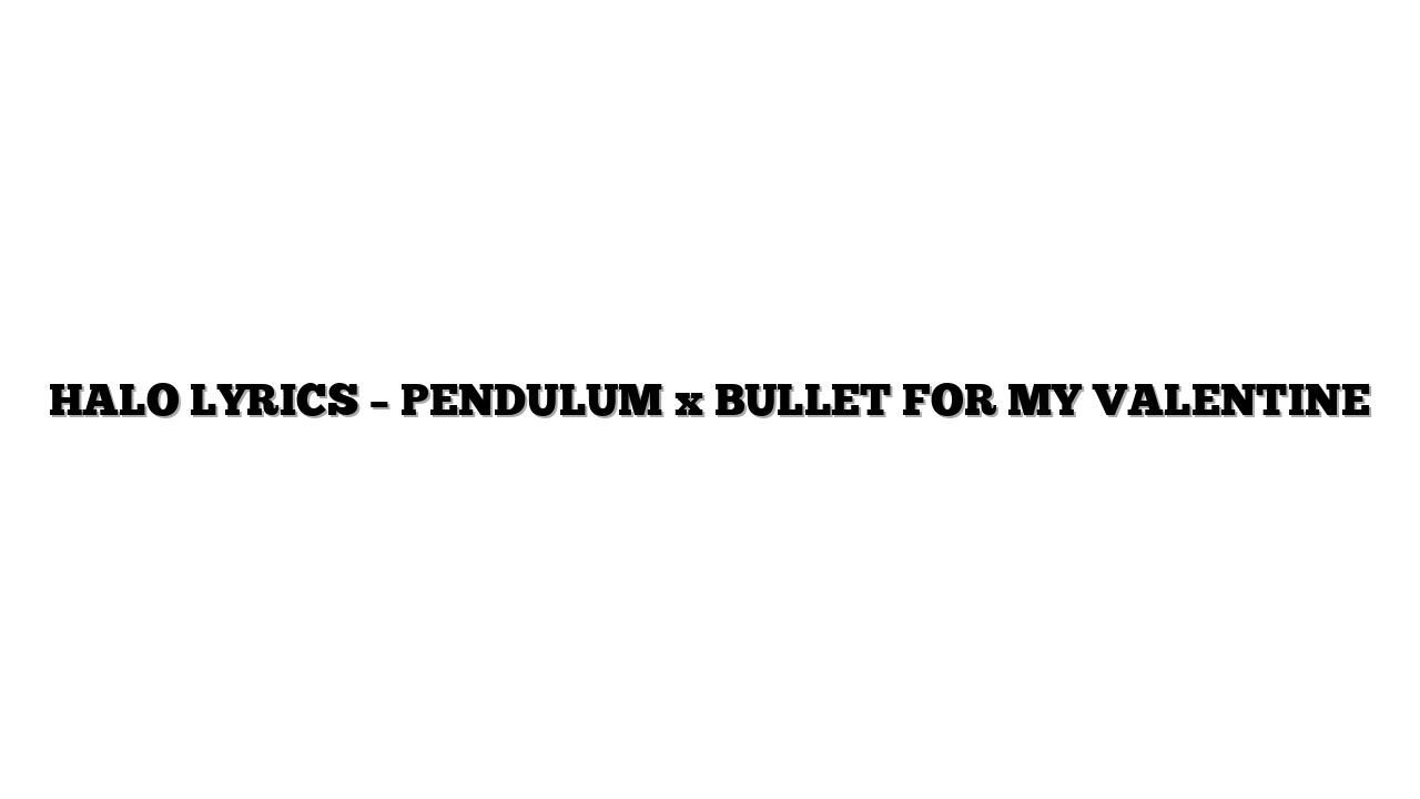 HALO LYRICS – PENDULUM x BULLET FOR MY VALENTINE