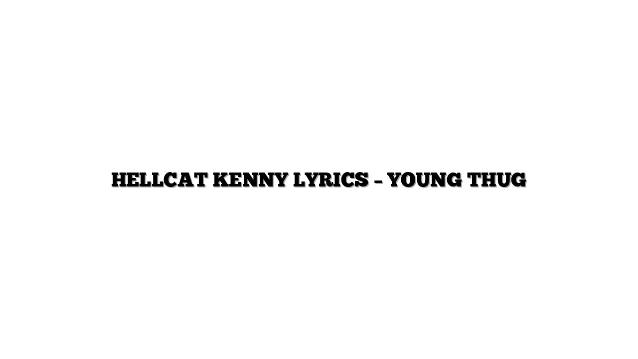 HELLCAT KENNY LYRICS – YOUNG THUG