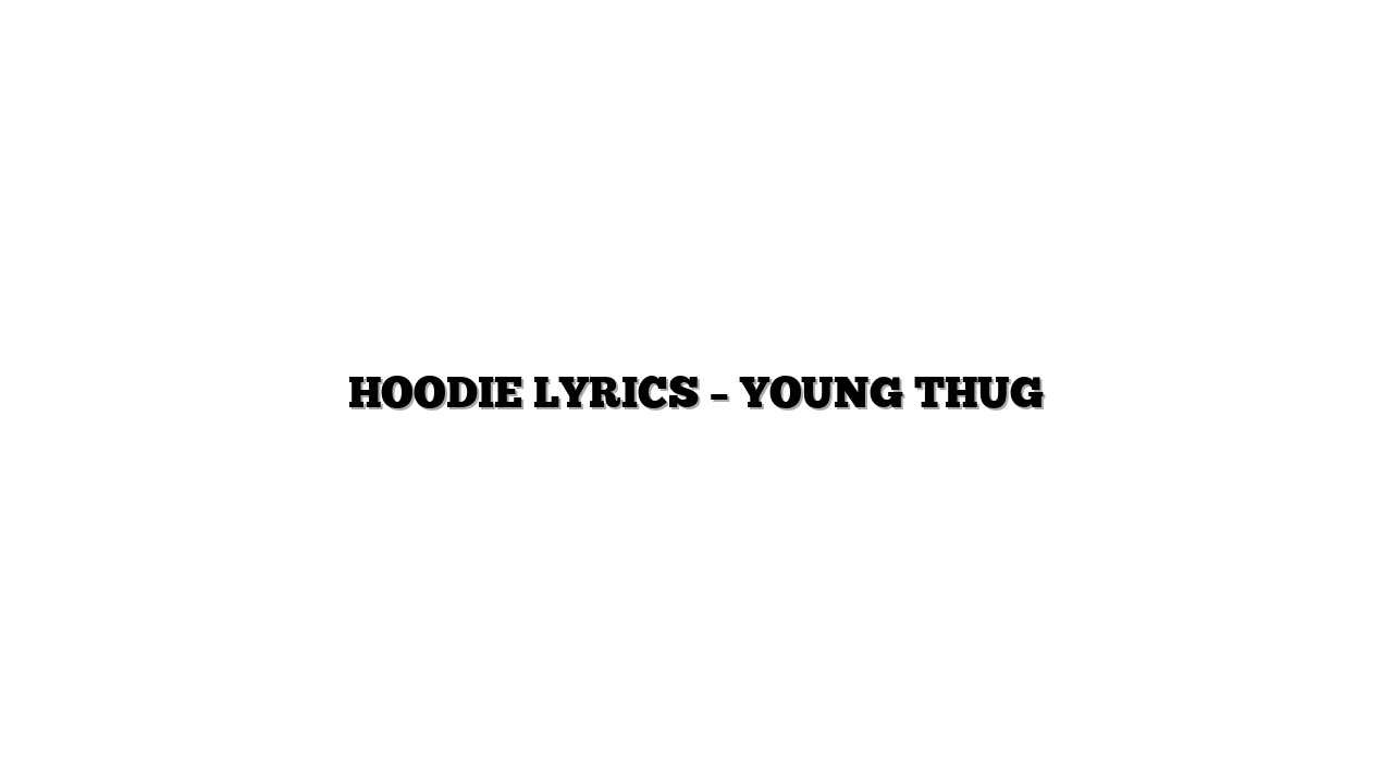 HOODIE LYRICS – YOUNG THUG