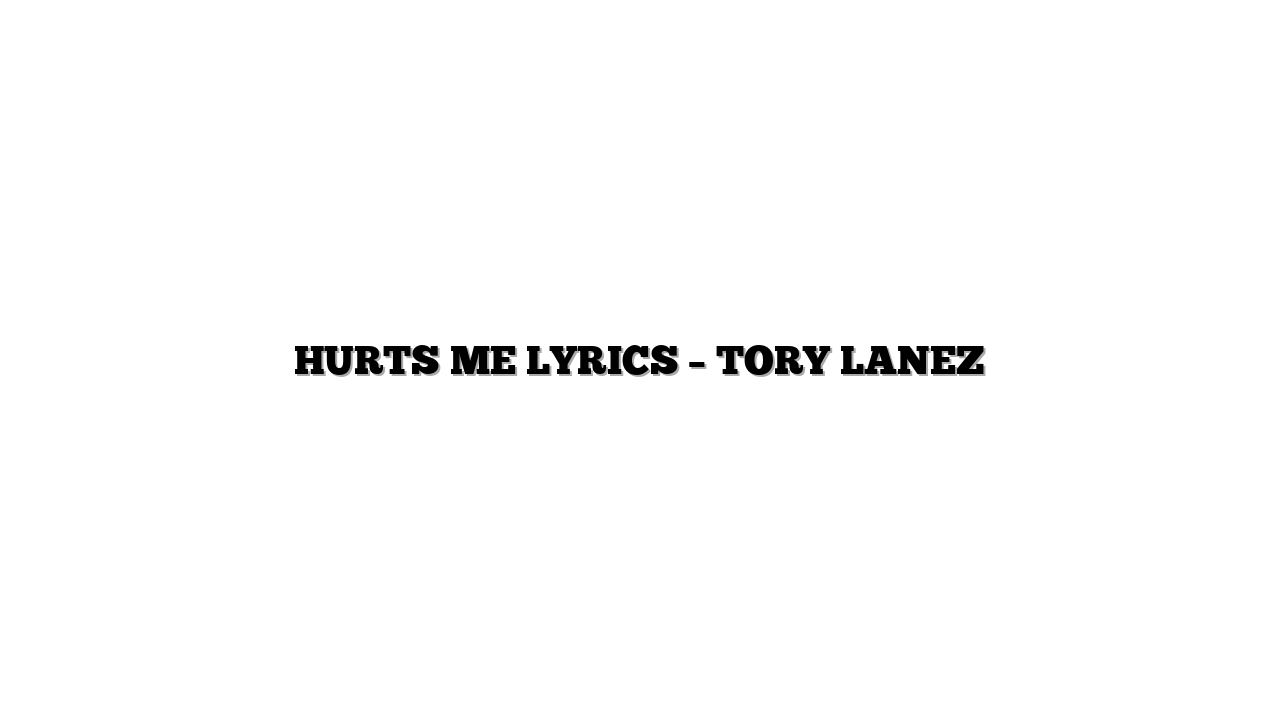 HURTS ME LYRICS – TORY LANEZ