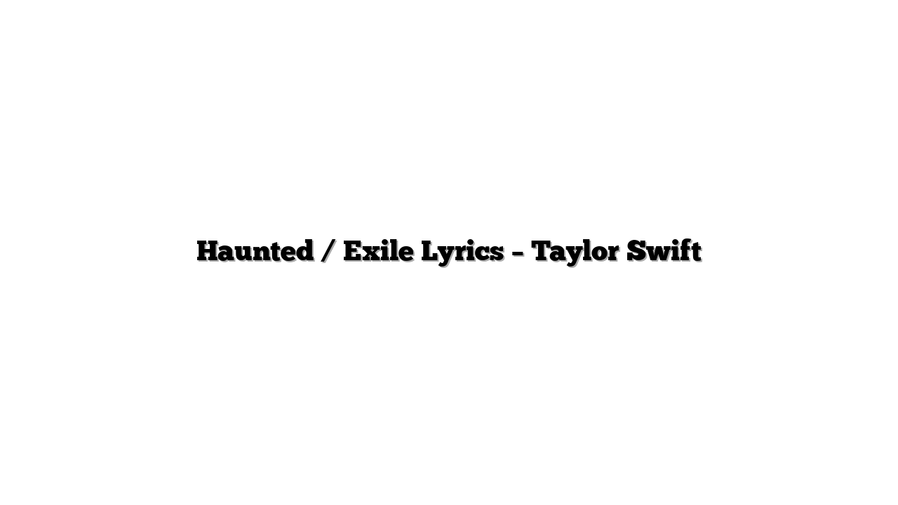 Haunted / Exile Lyrics – Taylor Swift