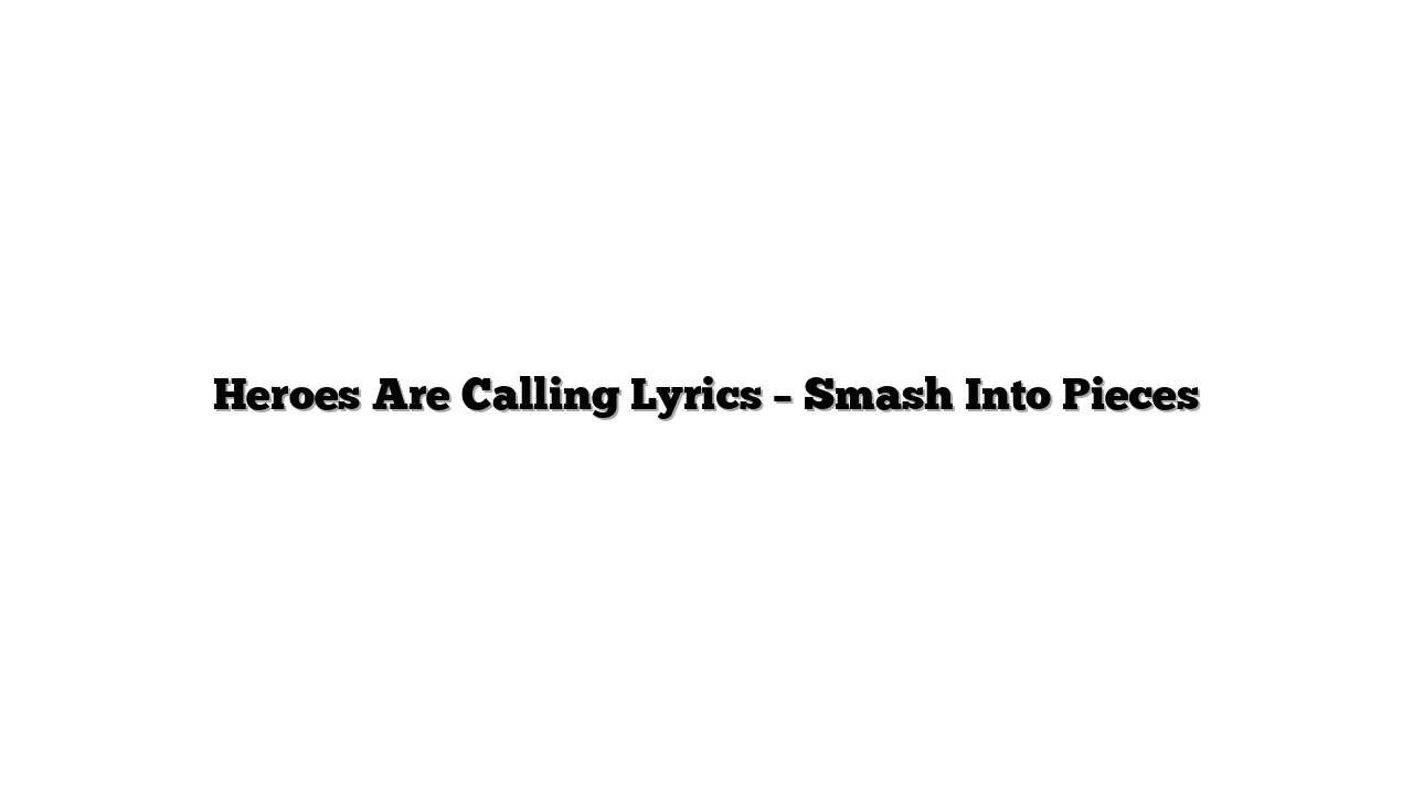 Heroes Are Calling Lyrics – Smash Into Pieces