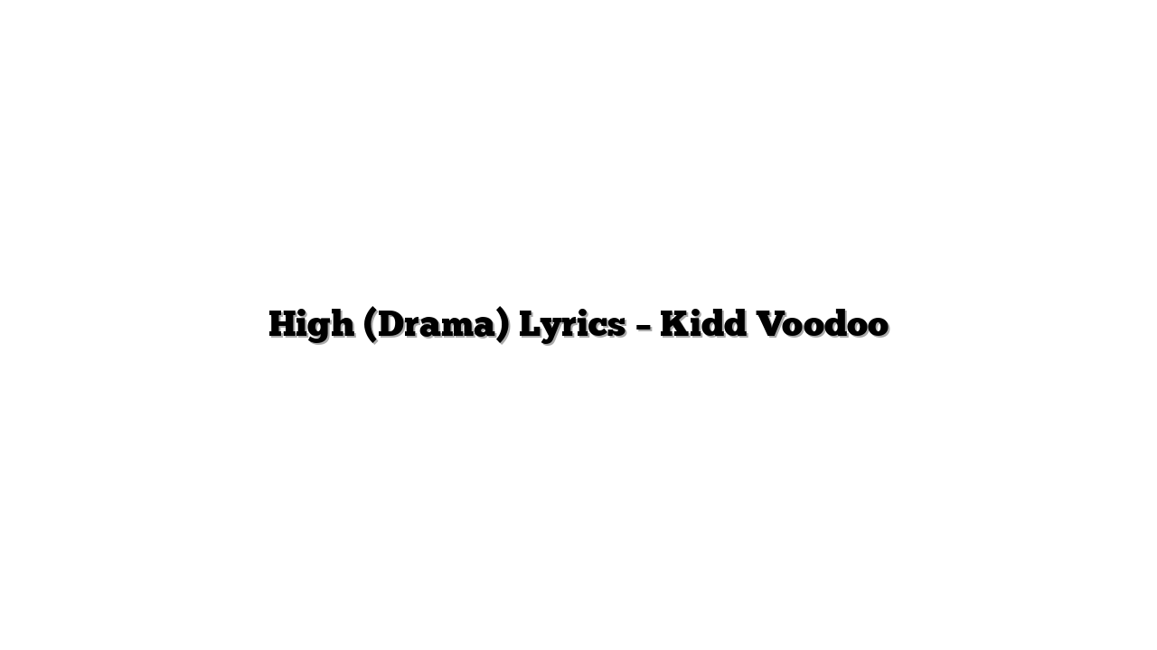 High (Drama) Lyrics – Kidd Voodoo