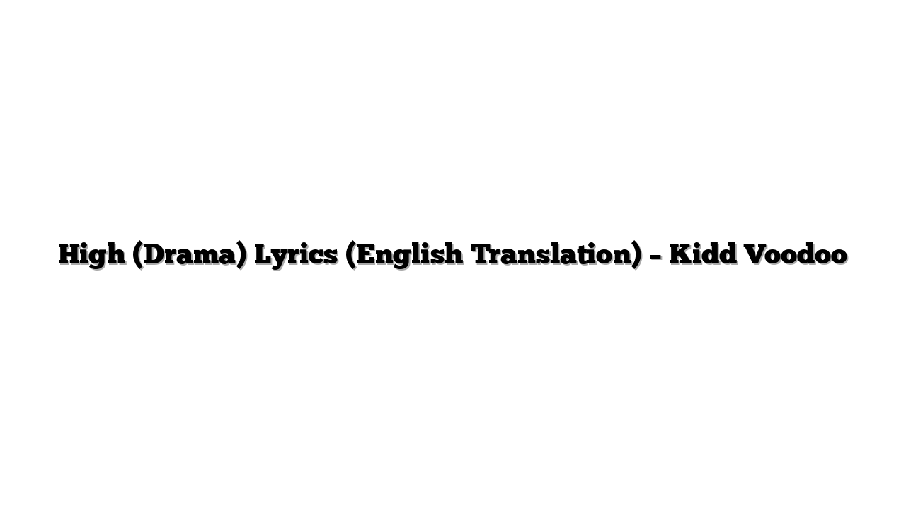 High (Drama) Lyrics (English Translation) – Kidd Voodoo