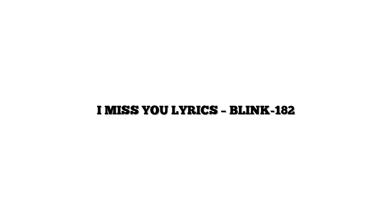 I MISS YOU LYRICS – BLINK-182