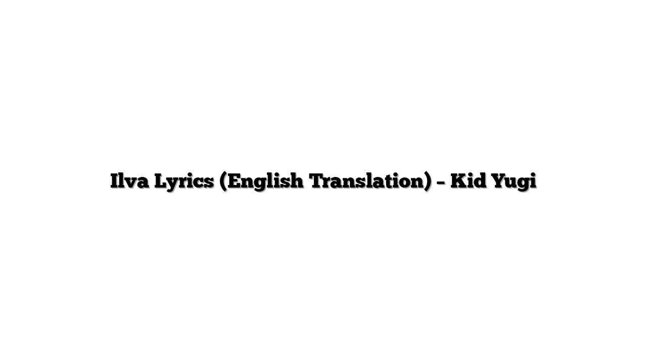 Ilva Lyrics (English Translation) – Kid Yugi