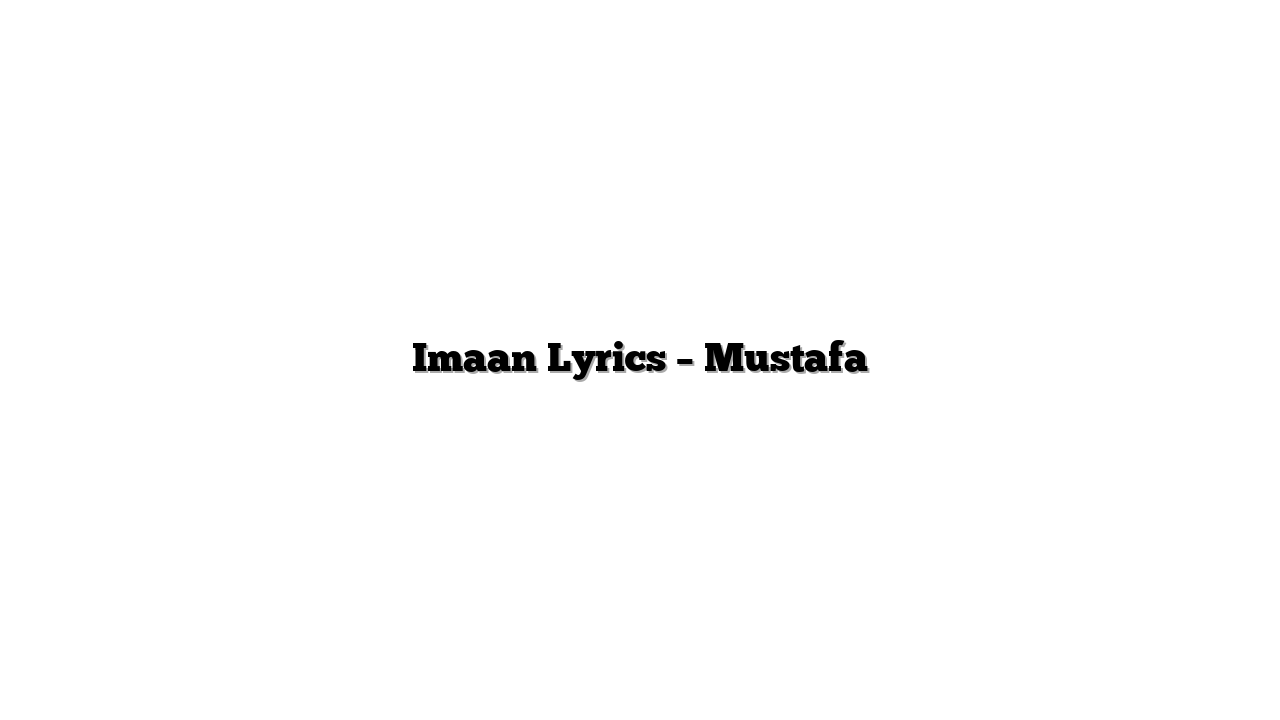 Imaan Lyrics – Mustafa