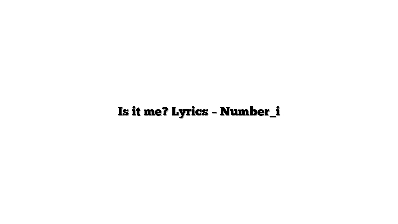 Is it me? Lyrics – Number_i