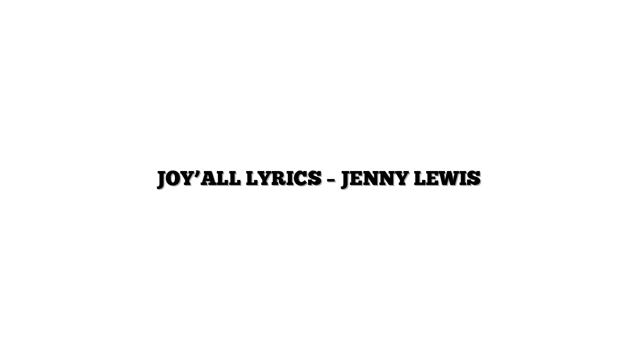 JOY’ALL LYRICS – JENNY LEWIS
