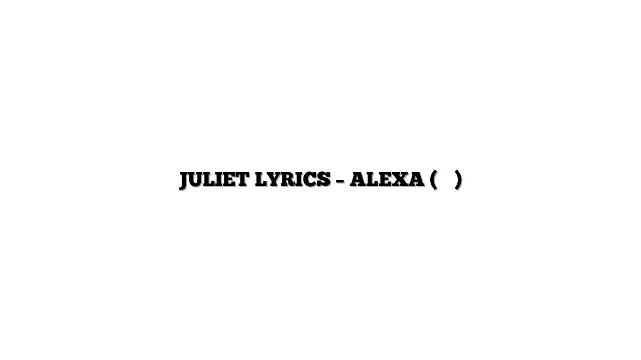 JULIET LYRICS – ALEXA (알렉사)