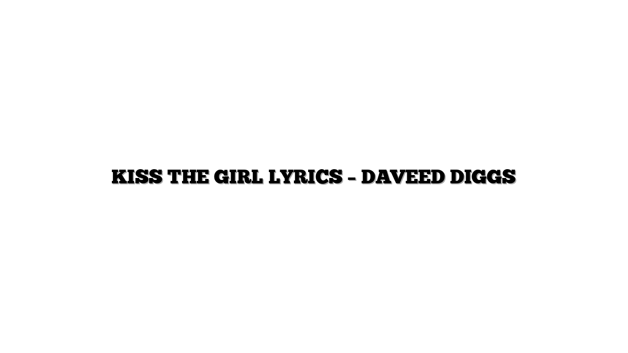 KISS THE GIRL LYRICS – DAVEED DIGGS