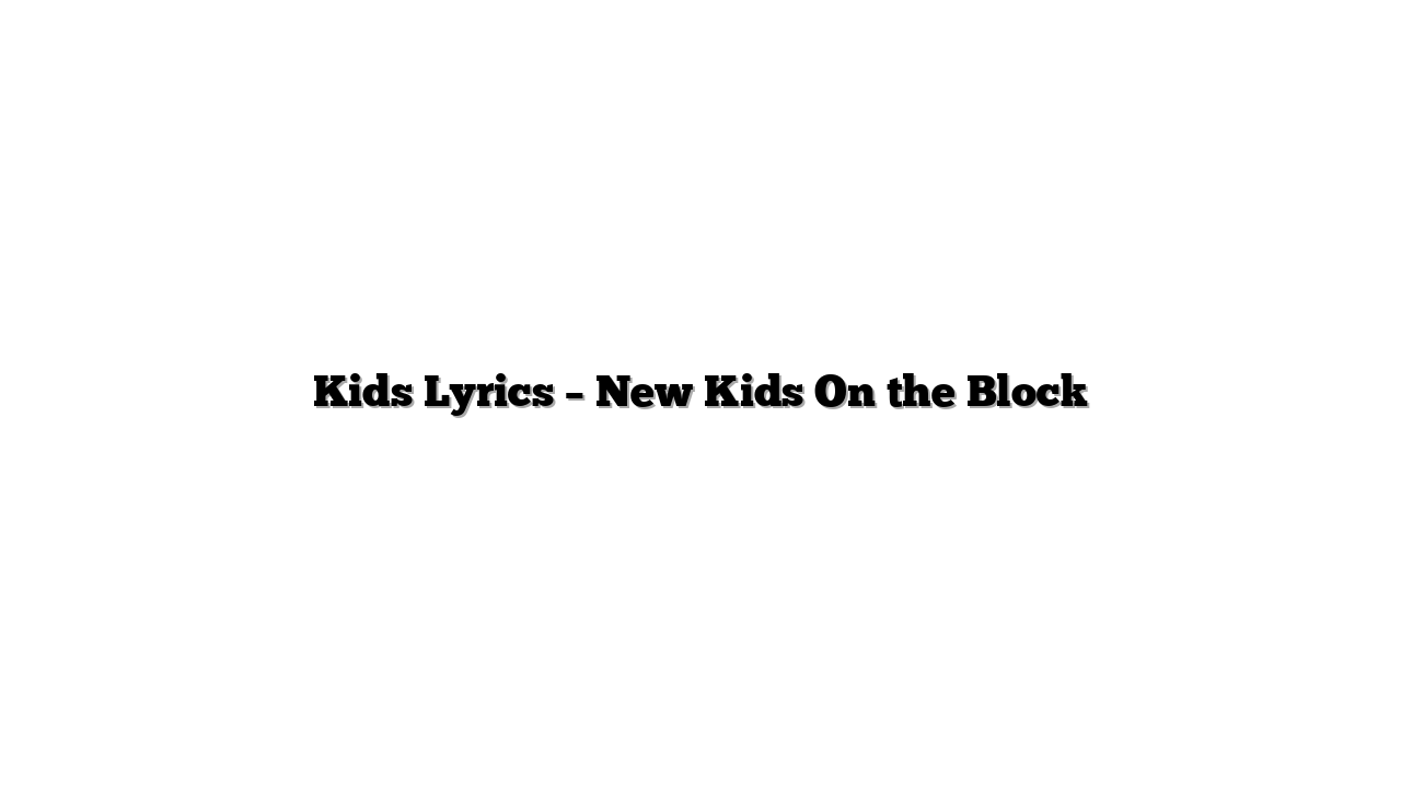 Kids Lyrics – New Kids On the Block