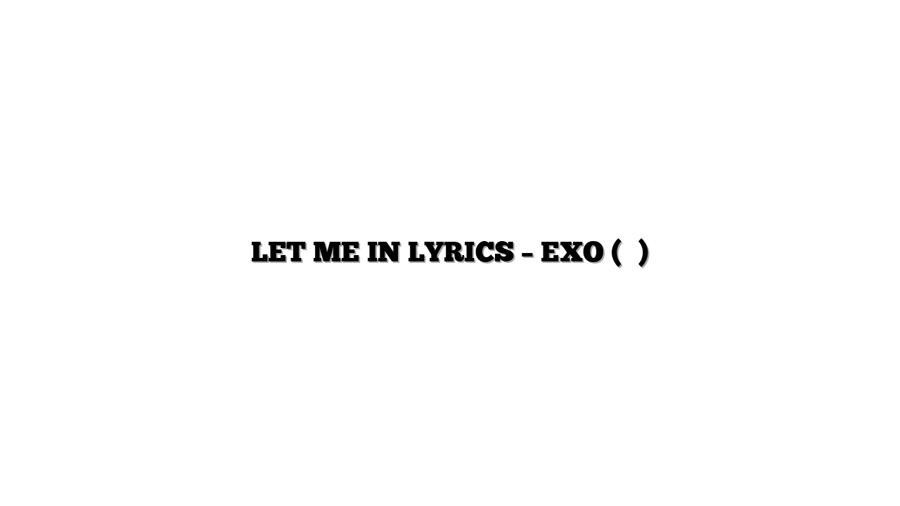 LET ME IN LYRICS – EXO (엑소)