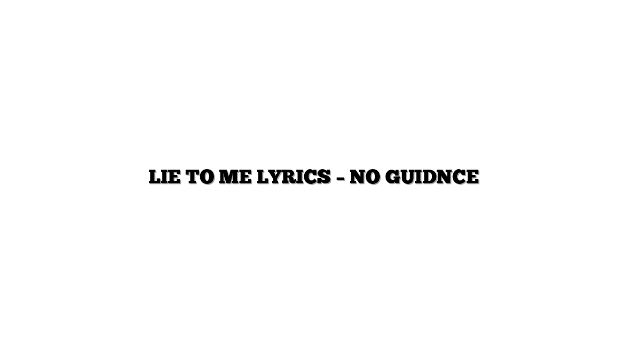 LIE TO ME LYRICS – NO GUIDNCE