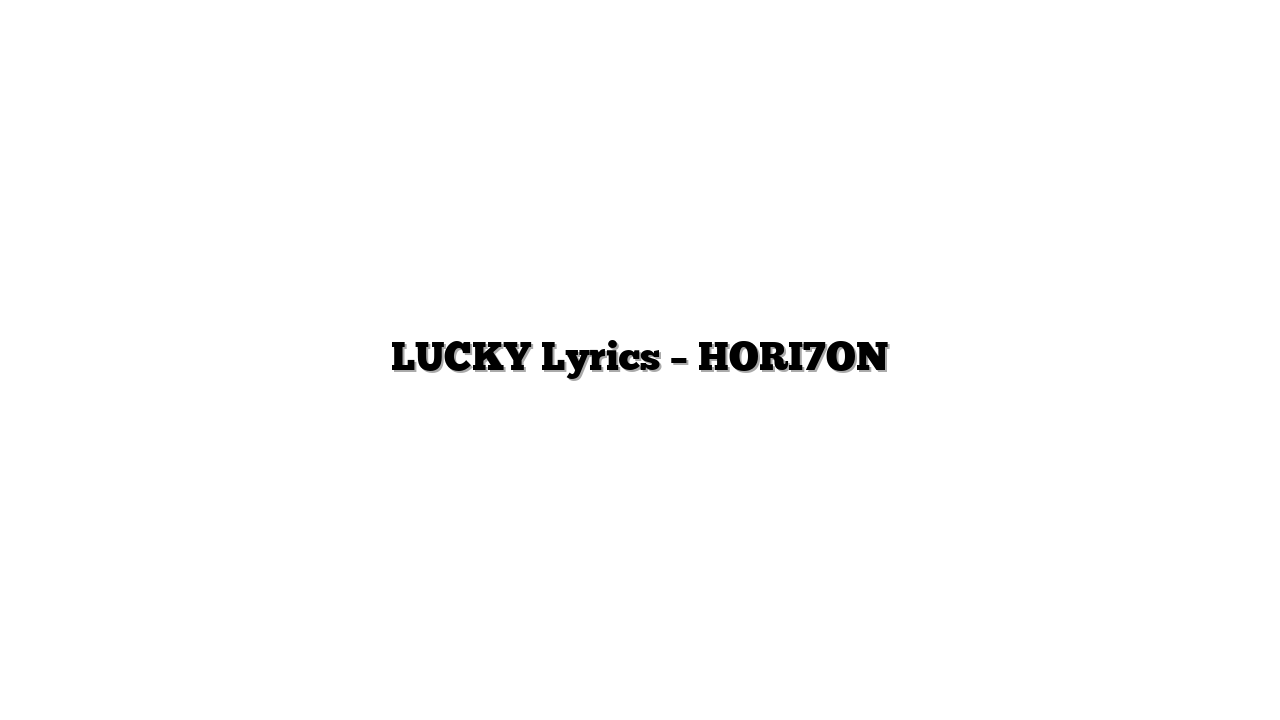 LUCKY Lyrics – HORI7ON