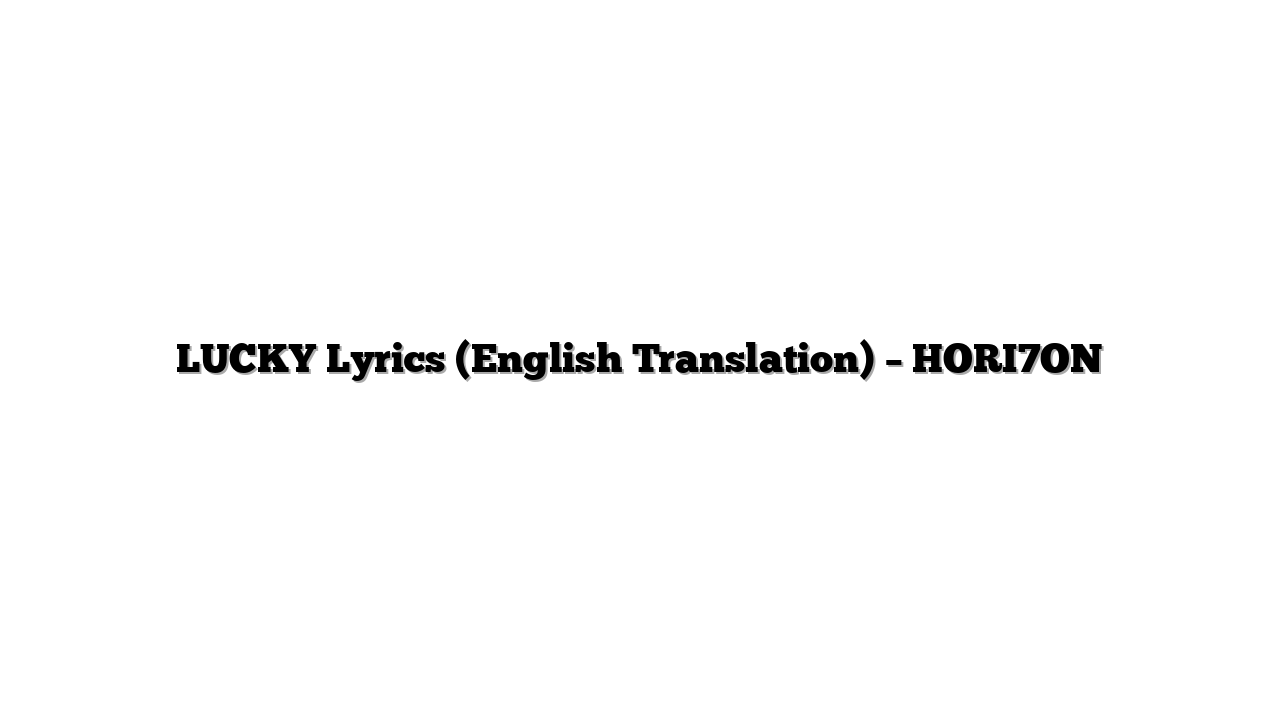 LUCKY Lyrics (English Translation) – HORI7ON
