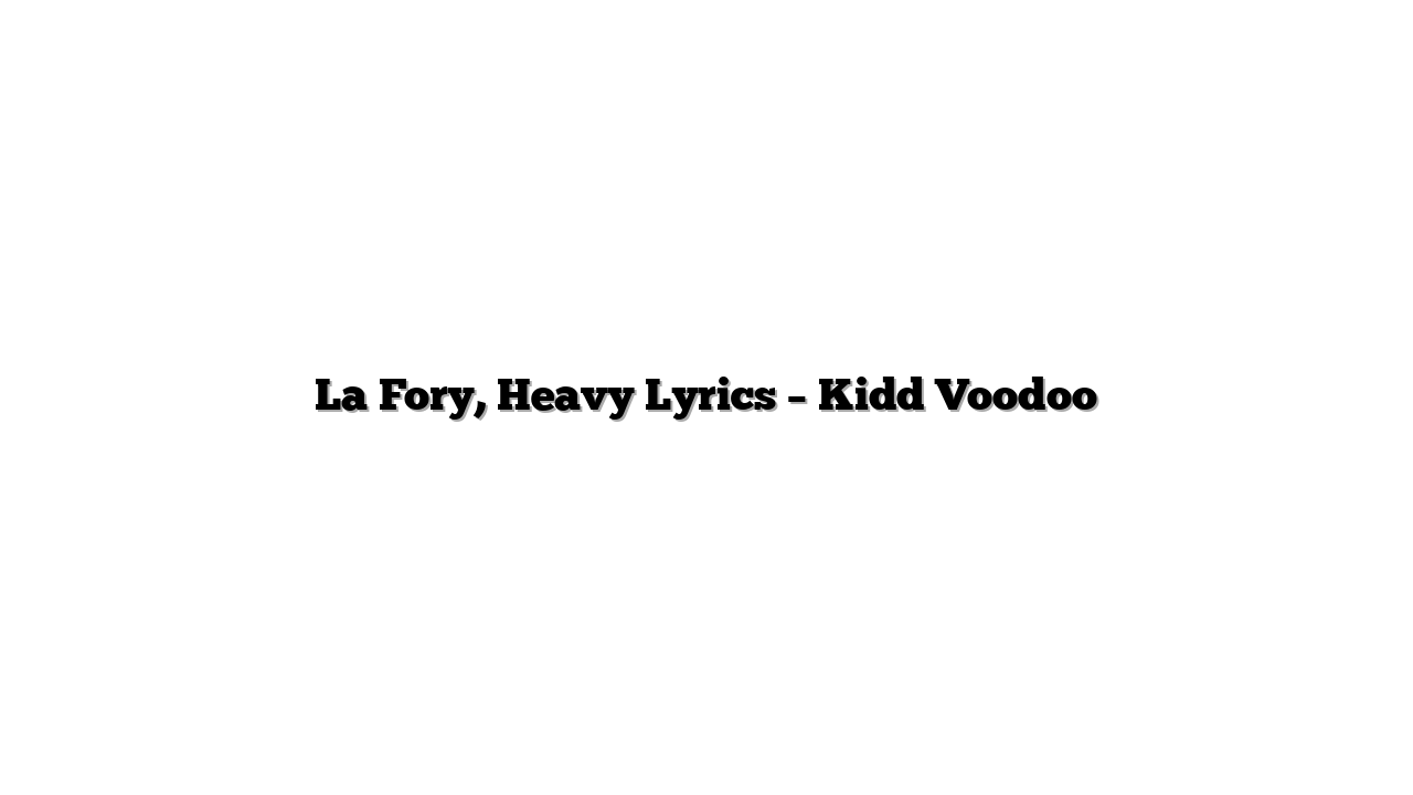 La Fory, Heavy Lyrics – Kidd Voodoo