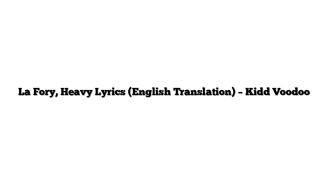 La Fory, Heavy Lyrics (English Translation) – Kidd Voodoo