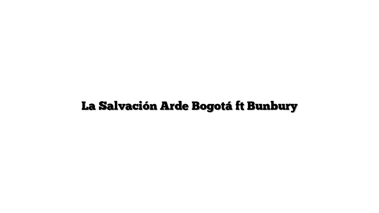 La Salvación Arde Bogotá ft Bunbury