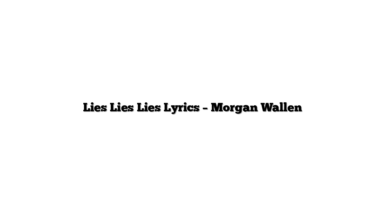 Lies Lies Lies Lyrics – Morgan Wallen