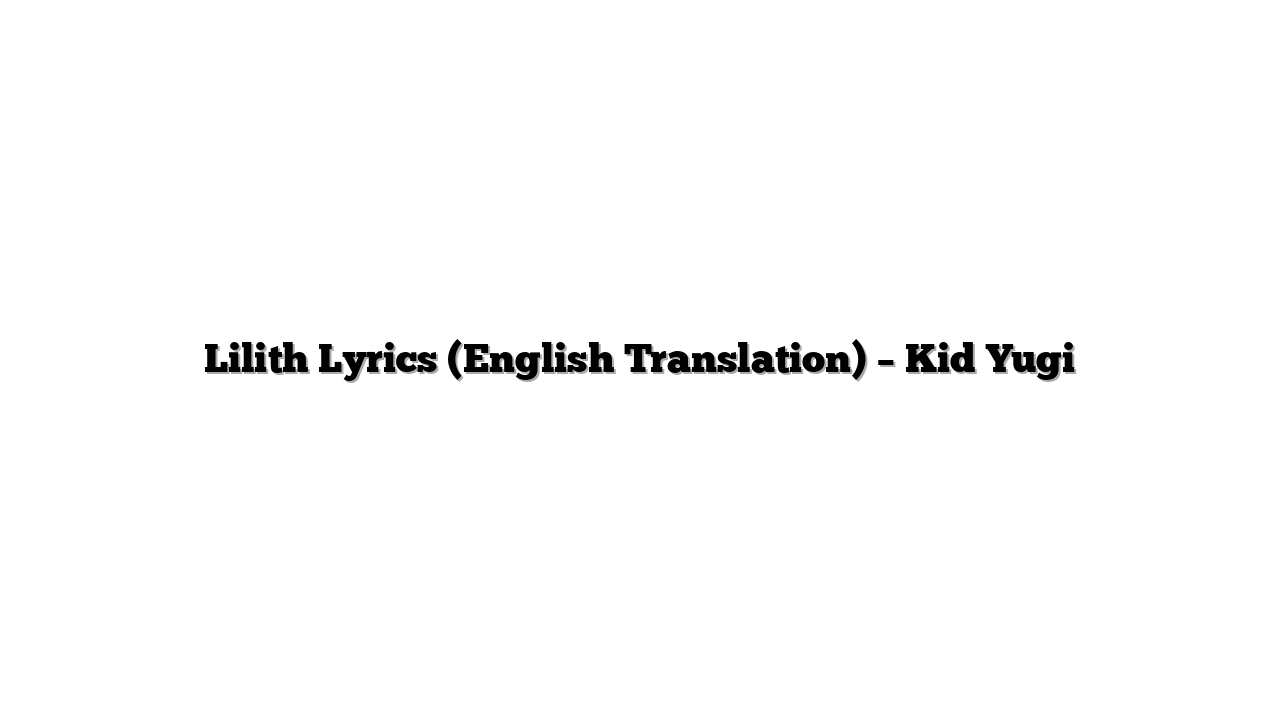Lilith Lyrics (English Translation) – Kid Yugi