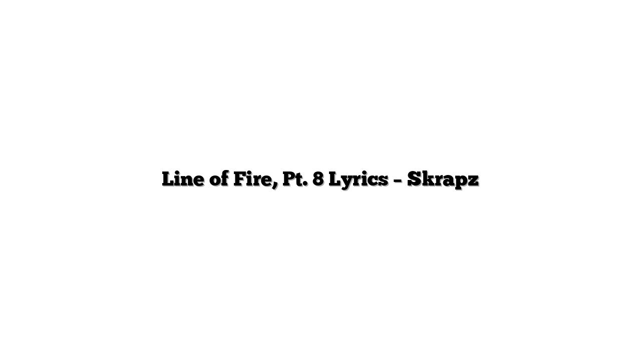 Line of Fire, Pt. 8 Lyrics – Skrapz