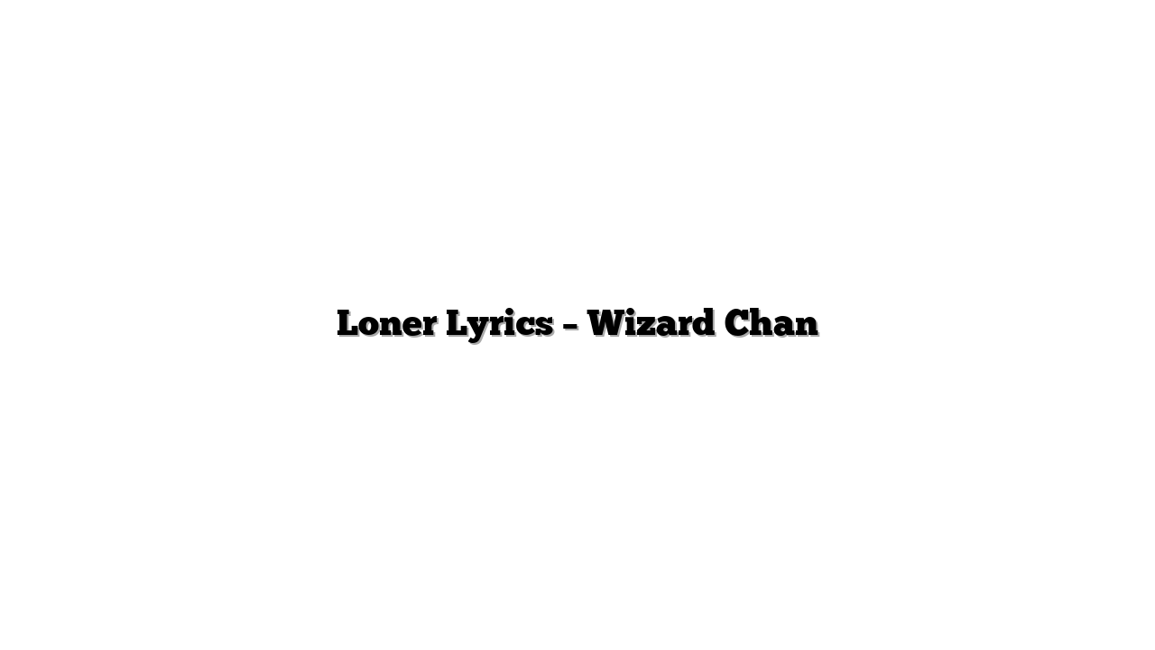 Loner Lyrics – Wizard Chan