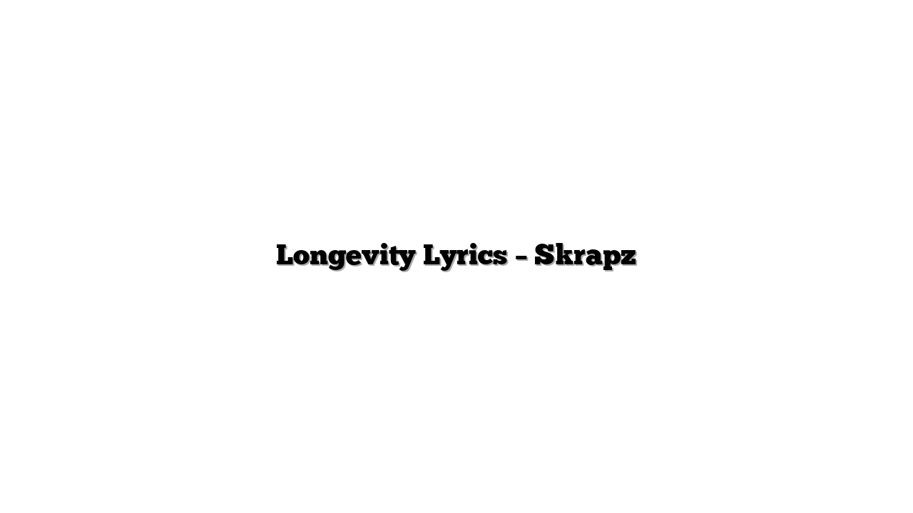 Longevity Lyrics – Skrapz