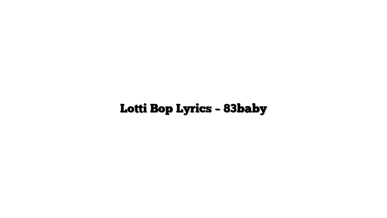 Lotti Bop Lyrics – 83baby