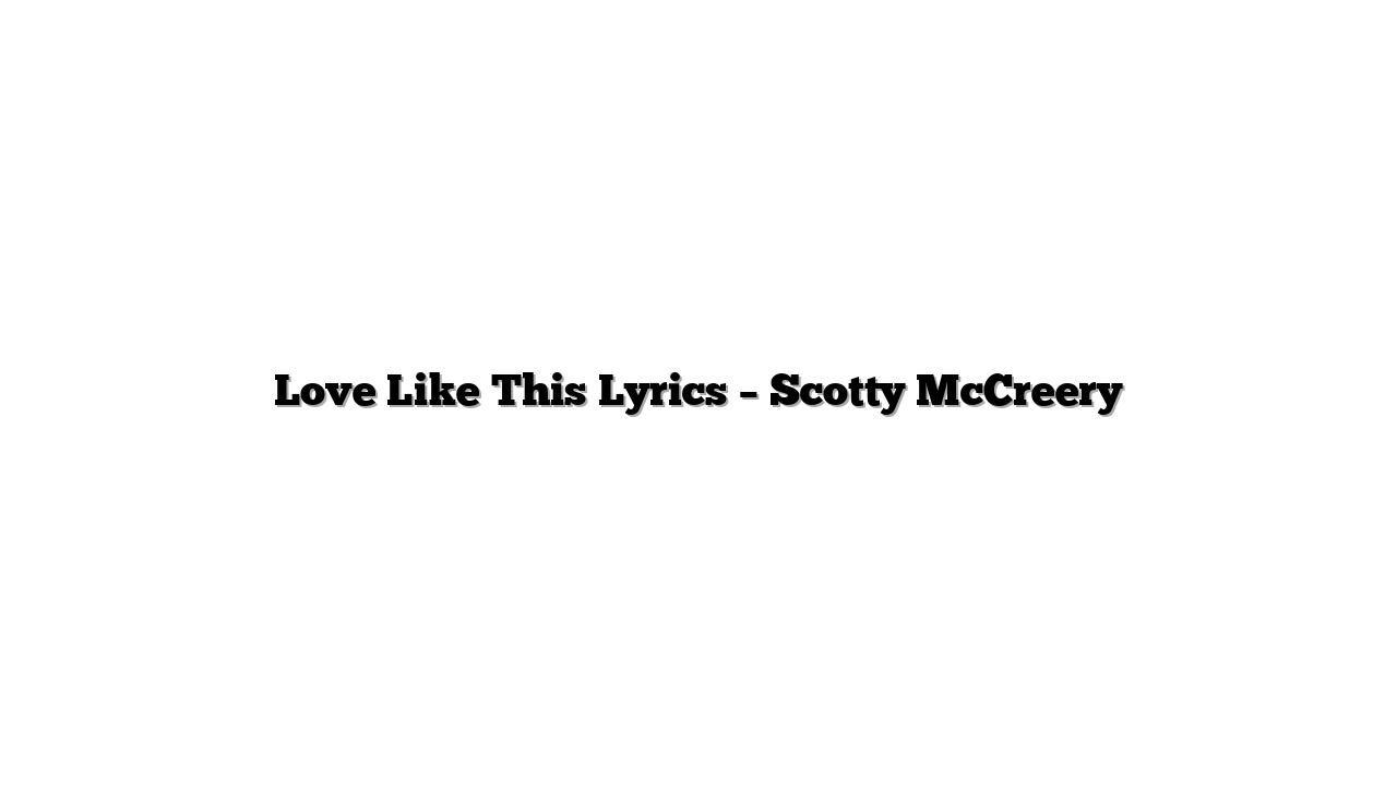 Love Like This Lyrics – Scotty McCreery