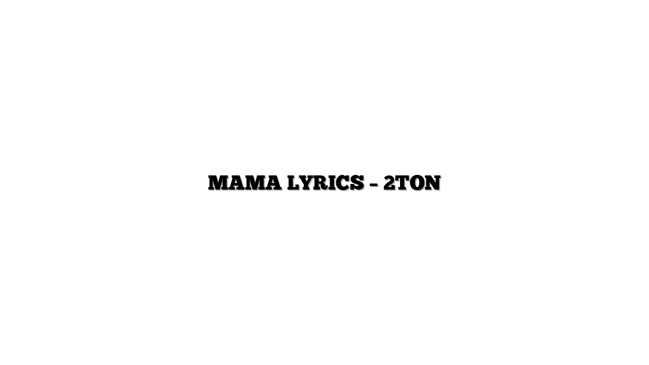MAMA LYRICS – 2TON