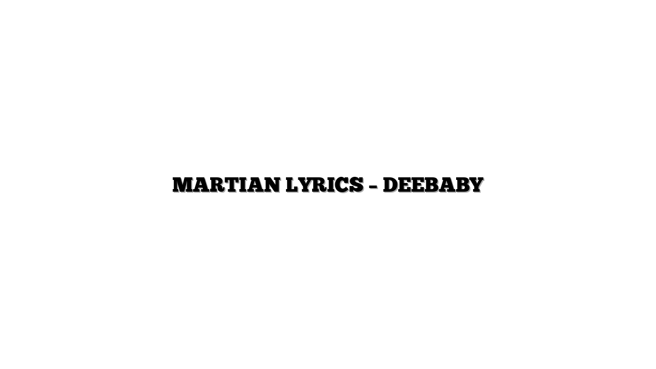 MARTIAN LYRICS – DEEBABY