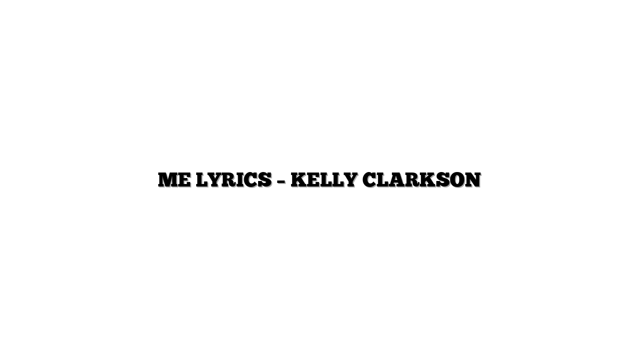 ME LYRICS – KELLY CLARKSON