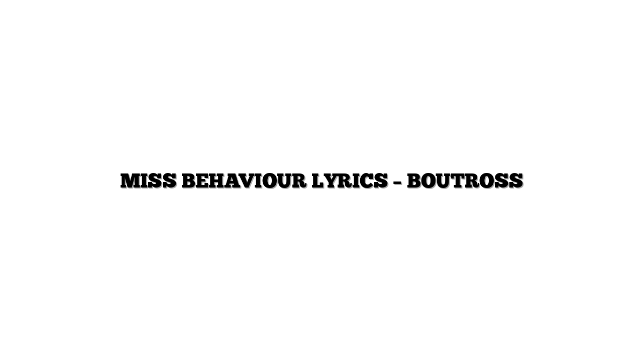 MISS BEHAVIOUR LYRICS – BOUTROSS