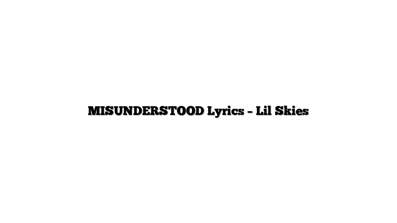 MISUNDERSTOOD Lyrics – Lil Skies