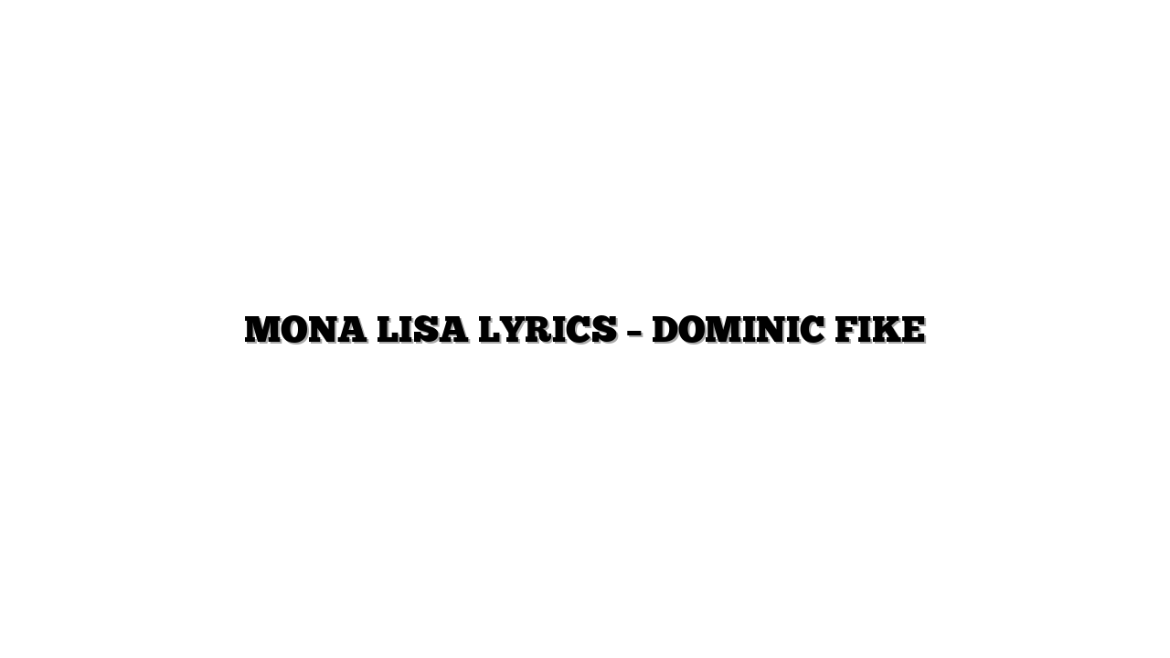 MONA LISA LYRICS – DOMINIC FIKE