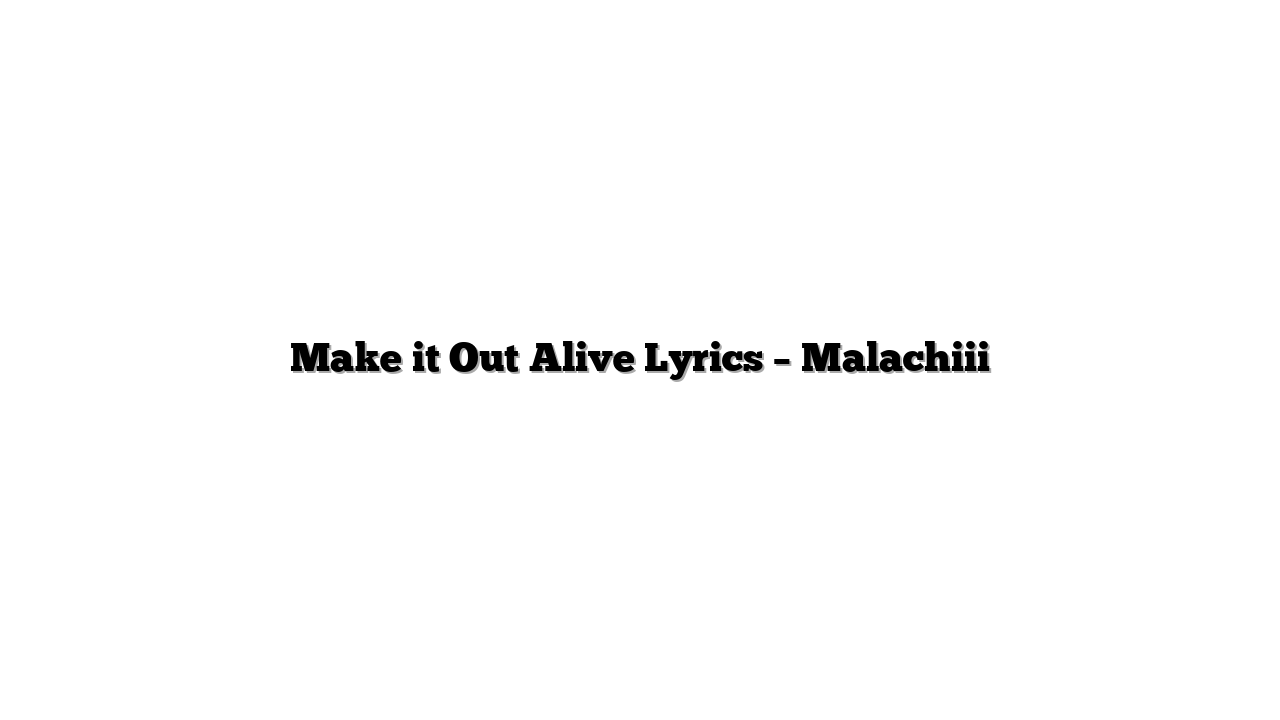 Make it Out Alive Lyrics – Malachiii
