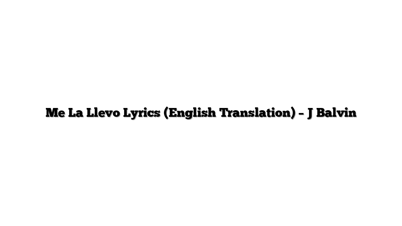 Me La Llevo Lyrics (English Translation) – J Balvin